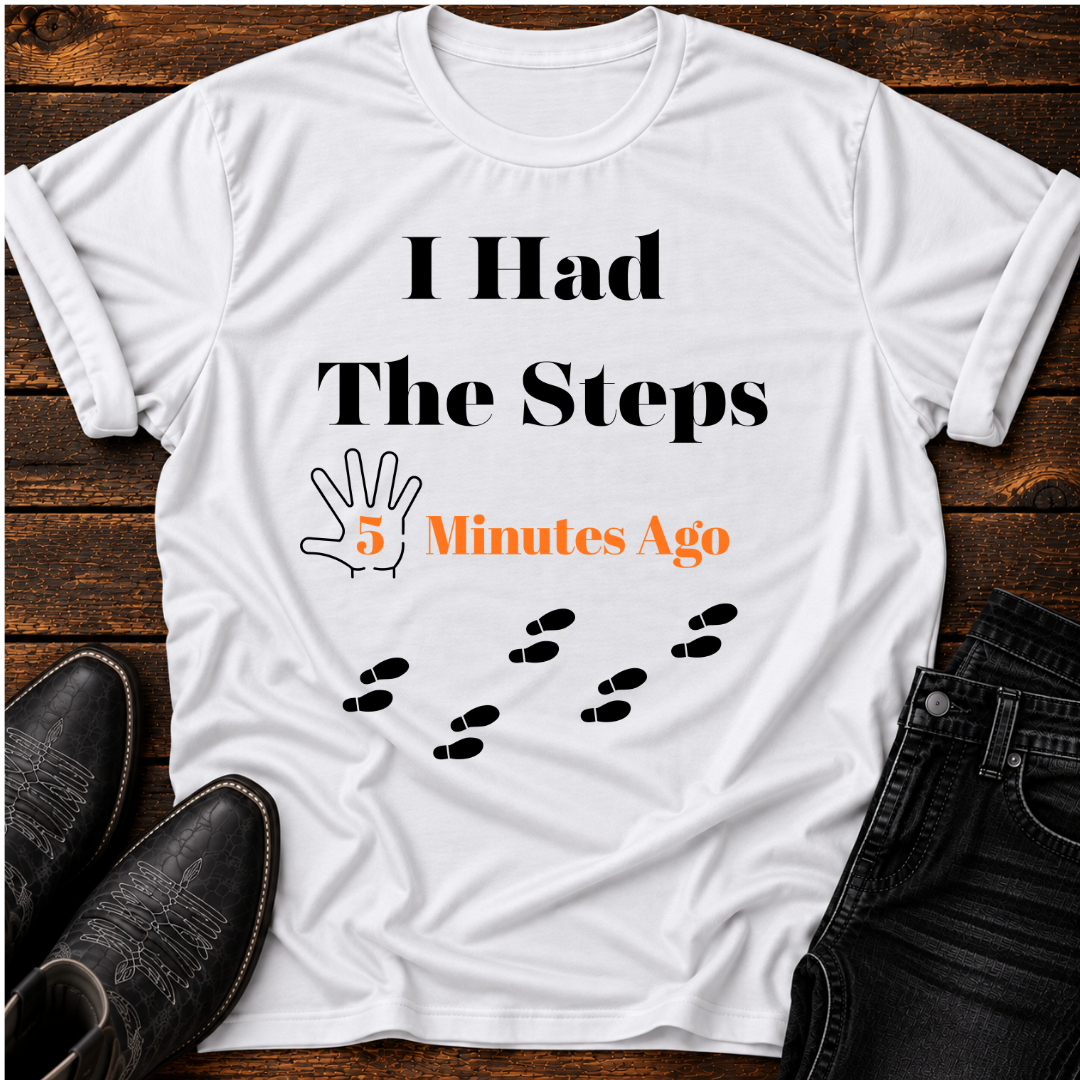 "I Had The Steps 5 Minutes Ago" T-Shirt