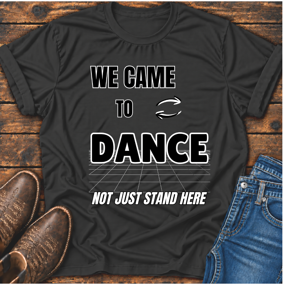 We Came To Dance T-Shirt